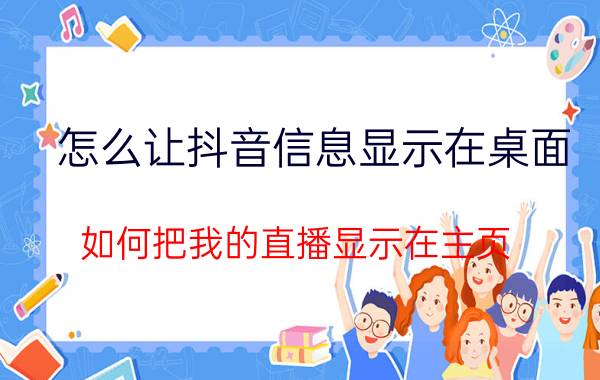 怎么让抖音信息显示在桌面 如何把我的直播显示在主页？